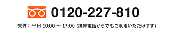 0120-227-810 受付:平日10:00から17:00 （携帯電話からでもご利用いただけます）