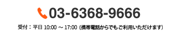 03-6368-9666 受付:平日10:00から17:00 (携帯電話からでもご利用いただけます)